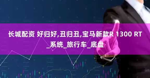 长城配资 好归好,丑归丑,宝马新款R 1300 RT_系统_旅行车_底盘