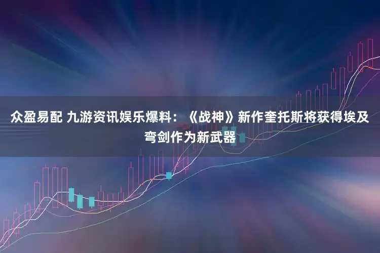 众盈易配 九游资讯娱乐爆料：《战神》新作奎托斯将获得埃及弯剑作为新武器