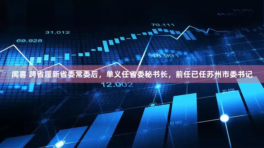 闻喜 跨省履新省委常委后，单义任省委秘书长，前任已任苏州市委书记
